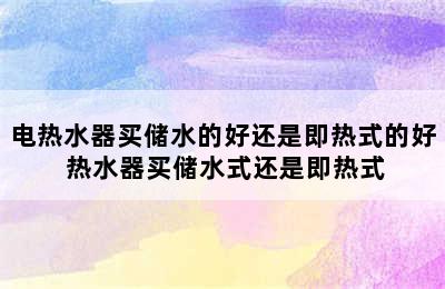 电热水器买储水的好还是即热式的好 热水器买储水式还是即热式